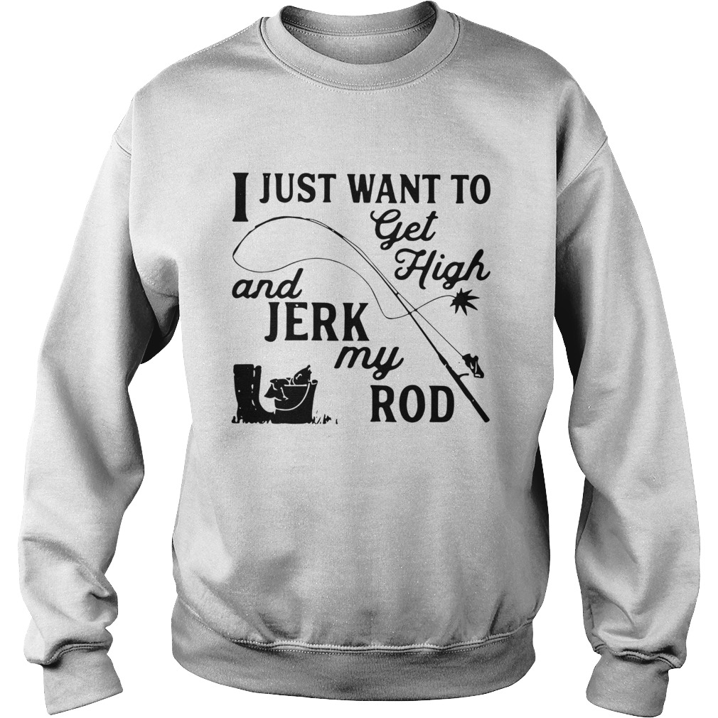I Just Want To Get High And Jerk My Rod Sweatshirt