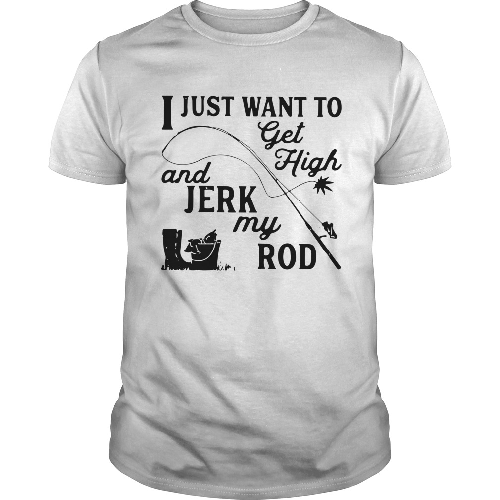 I Just Want To Get High And Jerk My Rod Unisex