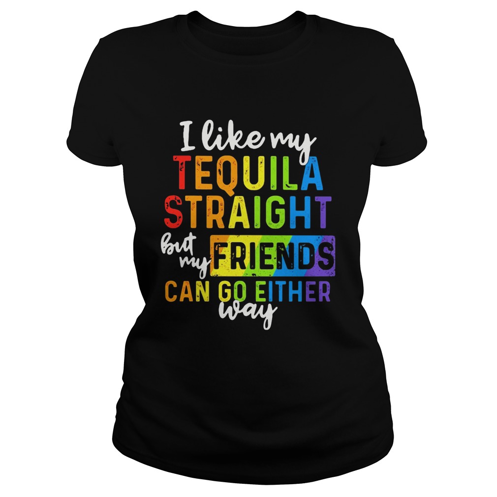 I Like My Tequila Straight But My Friends Can Go Either Way Classic Ladies