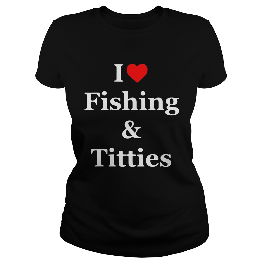 I Love Fishing And Titties Classic Ladies