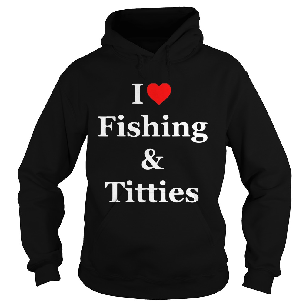 I Love Fishing And Titties Hoodie