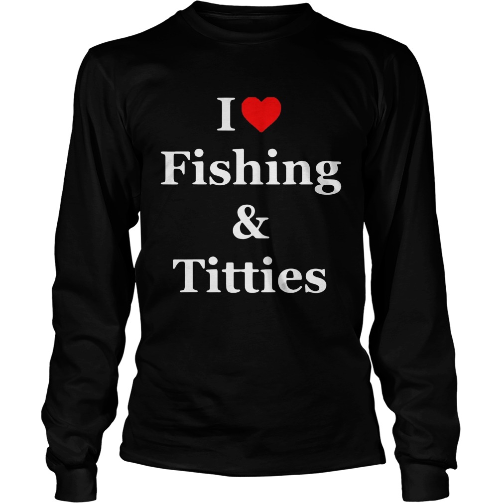 I Love Fishing And Titties Long Sleeve