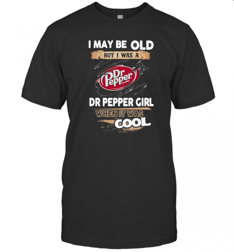 I May Be Old But I Was A Dr Pepper Girl When It Was Cool T-Shirt
