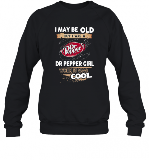 I May Be Old But I Was A Dr Pepper Girl When It Was Cool T-Shirt Unisex Sweatshirt
