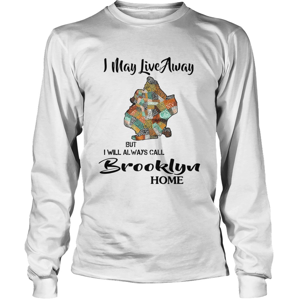 I May Live Away But I Will Always Call Brooklyn Home Long Sleeve