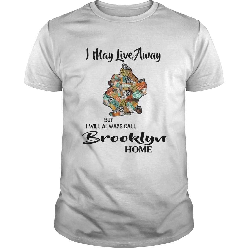 I May Live Away But I Will Always Call Brooklyn Home shirt