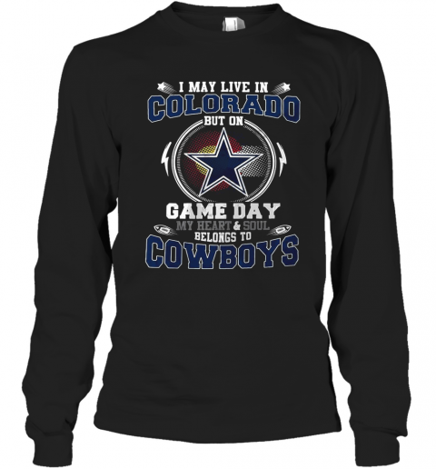I May Live In Colorado But On Game Day My Heart And Soul Belong To Cowboys T-Shirt Long Sleeved T-shirt
