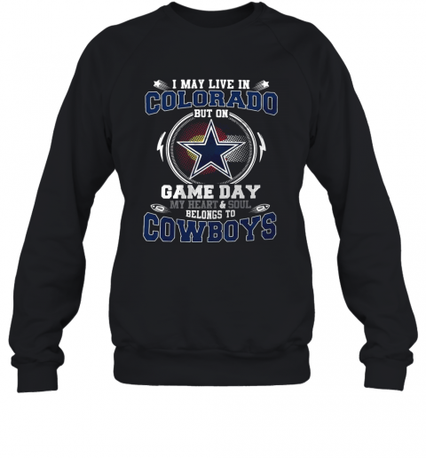 I May Live In Colorado But On Game Day My Heart And Soul Belong To Cowboys T-Shirt Unisex Sweatshirt
