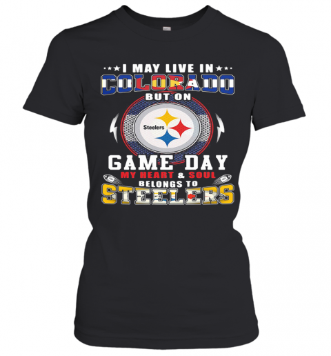 I May Live In Colorado But On Game Day My Heart And Soul Belongs To Steelers T-Shirt Classic Women's T-shirt