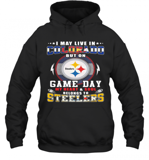 I May Live In Colorado But On Game Day My Heart And Soul Belongs To Steelers T-Shirt Unisex Hoodie