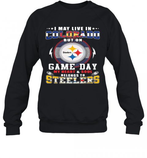 I May Live In Colorado But On Game Day My Heart And Soul Belongs To Steelers T-Shirt Unisex Sweatshirt
