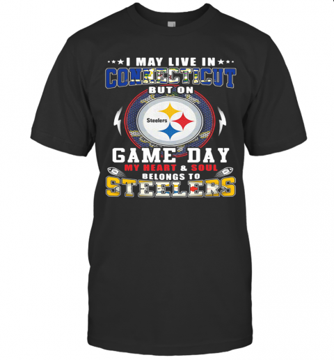 I May Live In Connecticut But On Game Day My Heart And Soul Belongs To Steelers T-Shirt