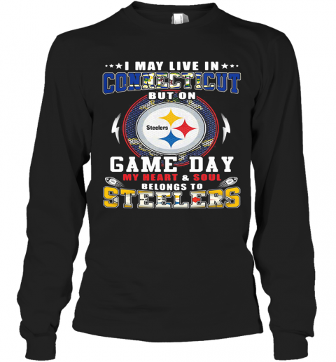 I May Live In Connecticut But On Game Day My Heart And Soul Belongs To Steelers T-Shirt Long Sleeved T-shirt 