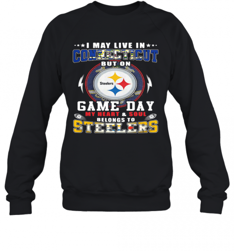 I May Live In Connecticut But On Game Day My Heart And Soul Belongs To Steelers T-Shirt Unisex Sweatshirt