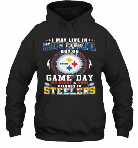 I May Live In South Carolina But On Game Day My Heart And Soul Belongs To Steelers T-Shirt Unisex Hoodie
