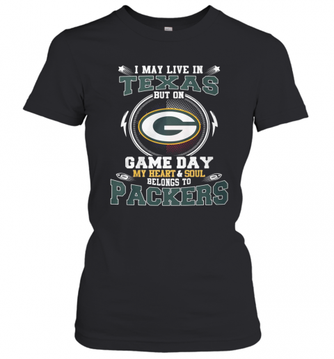 I May Live In Texas But On Game Day My Heart And Soul Belong To Packers T-Shirt Classic Women's T-shirt
