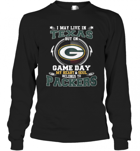 I May Live In Texas But On Game Day My Heart And Soul Belong To Packers T-Shirt Long Sleeved T-shirt 