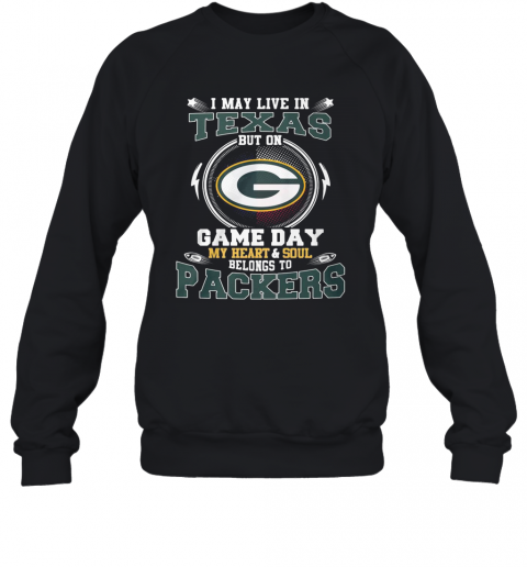 I May Live In Texas But On Game Day My Heart And Soul Belong To Packers T-Shirt Unisex Sweatshirt