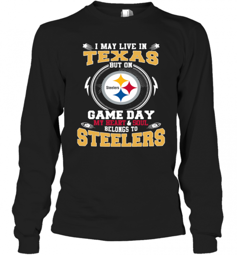 I May Live In Texas But On Game Day My Heart And Soul Belongs To Steelers T-Shirt Long Sleeved T-shirt 