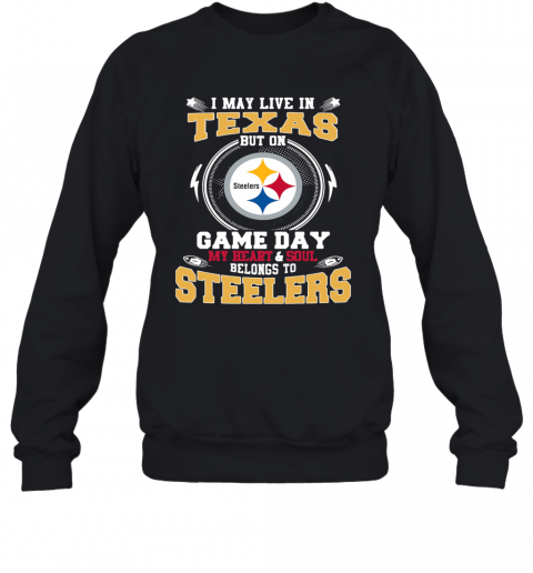 I May Live In Texas But On Game Day My Heart And Soul Belongs To Steelers T-Shirt Unisex Sweatshirt