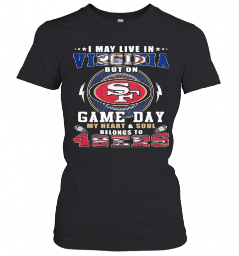 I May Live In Virginia But On Game Day My Heart And Soul Belongs To 49Ers T-Shirt Classic Women's T-shirt