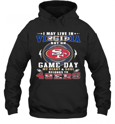 I May Live In Virginia But On Game Day My Heart And Soul Belongs To 49Ers T-Shirt Unisex Hoodie