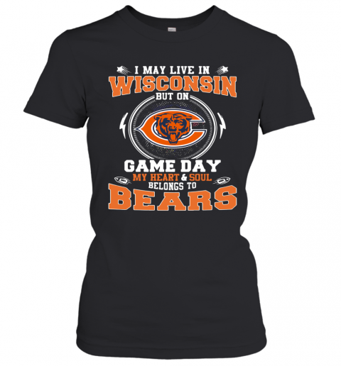 I May Live In Wisconsin But On Game Day My Heart And Soul Belong To Bears T-Shirt Classic Women's T-shirt