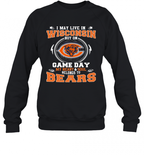 I May Live In Wisconsin But On Game Day My Heart And Soul Belong To Bears T-Shirt Unisex Sweatshirt