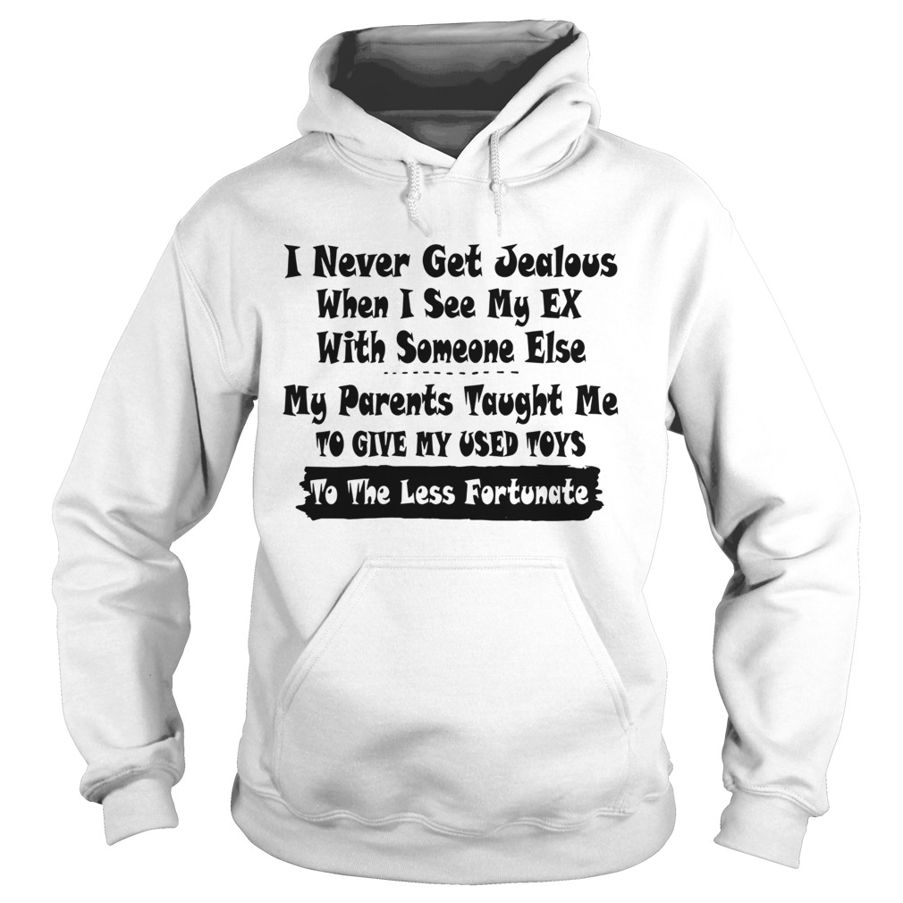 I Never Get Jealous When I See My Ex With Someone Else My Parents Taught Me To Give Our Used Toys T Hoodie