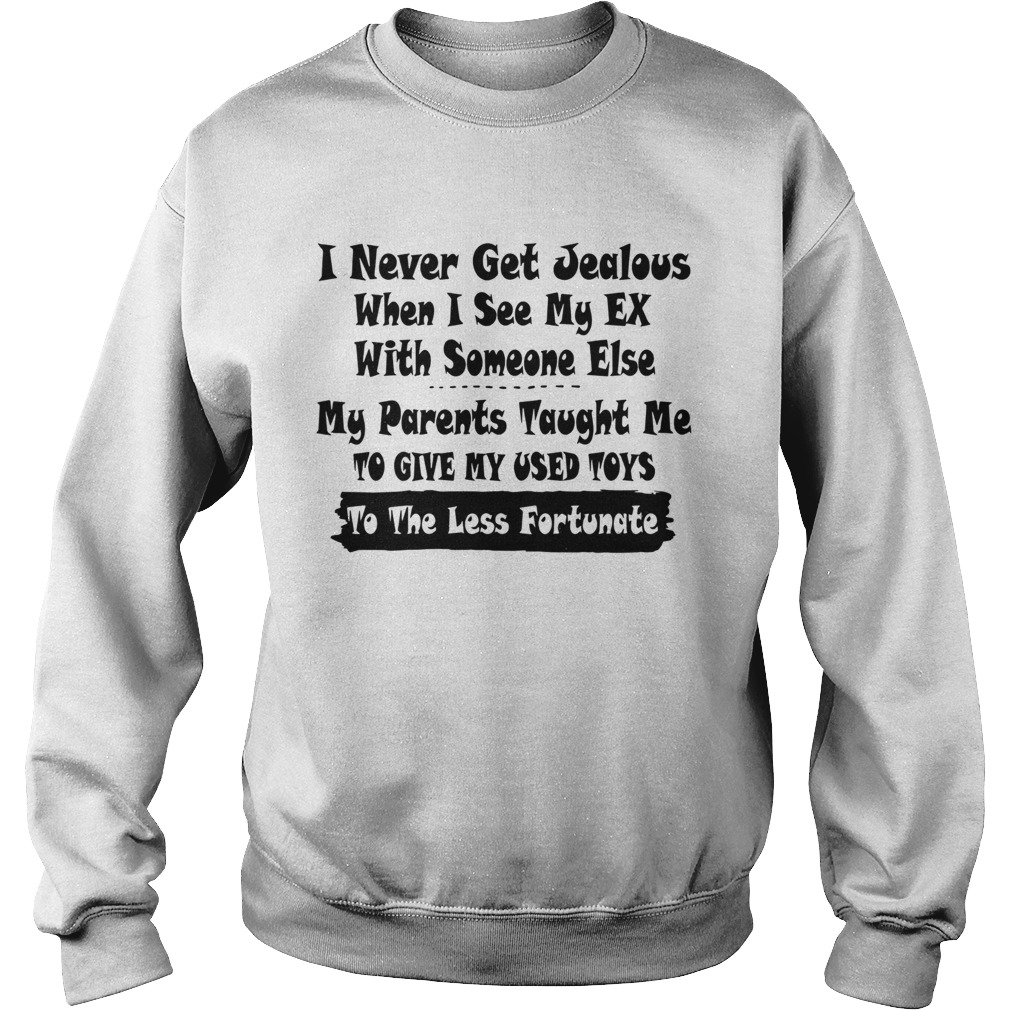 I Never Get Jealous When I See My Ex With Someone Else My Parents Taught Me To Give Our Used Toys T Sweatshirt