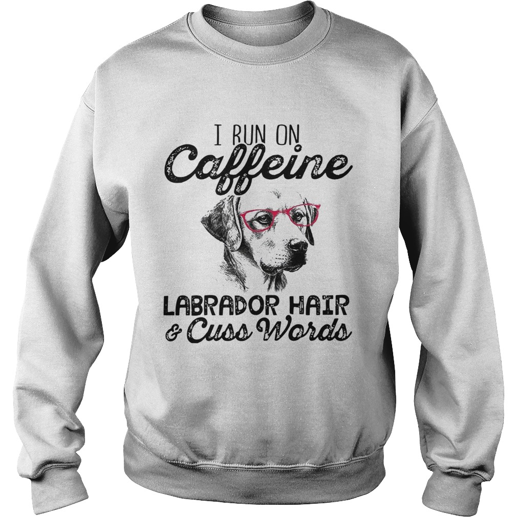 I Run On Caffeine Labrador HairCuss Words Sweatshirt