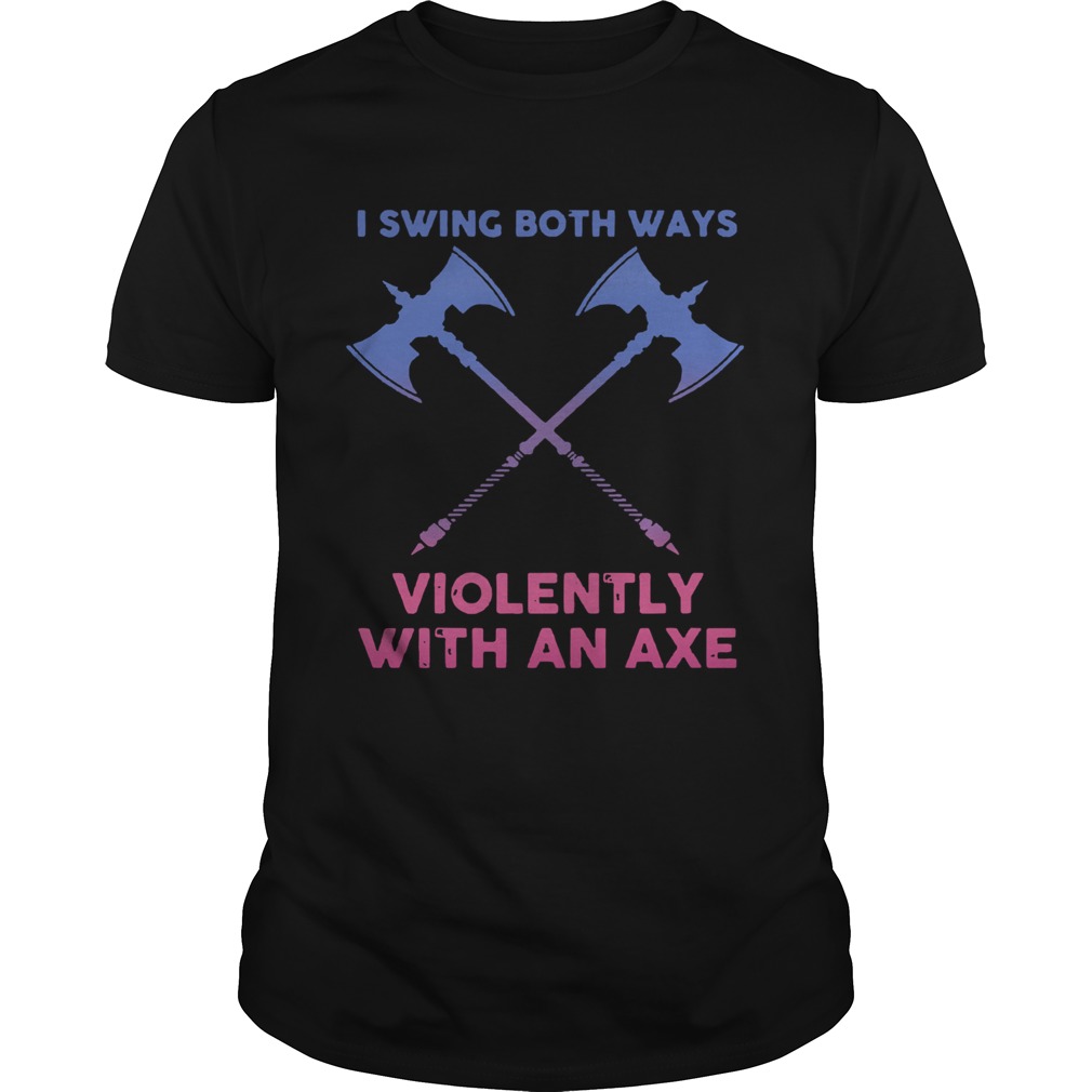 I Swing Both Ways Violently With An Axe shirt