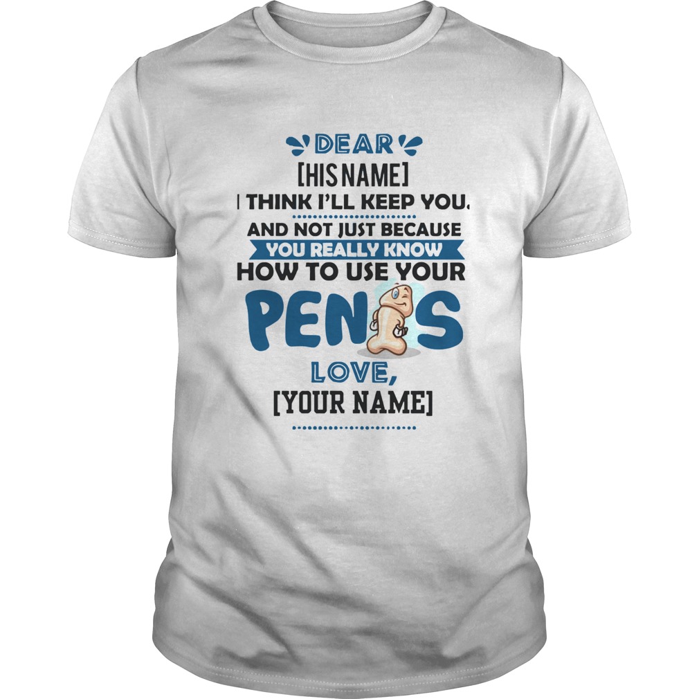 I Think Ill Keep You Not Just Because You Know How To Use Your Penis shirt