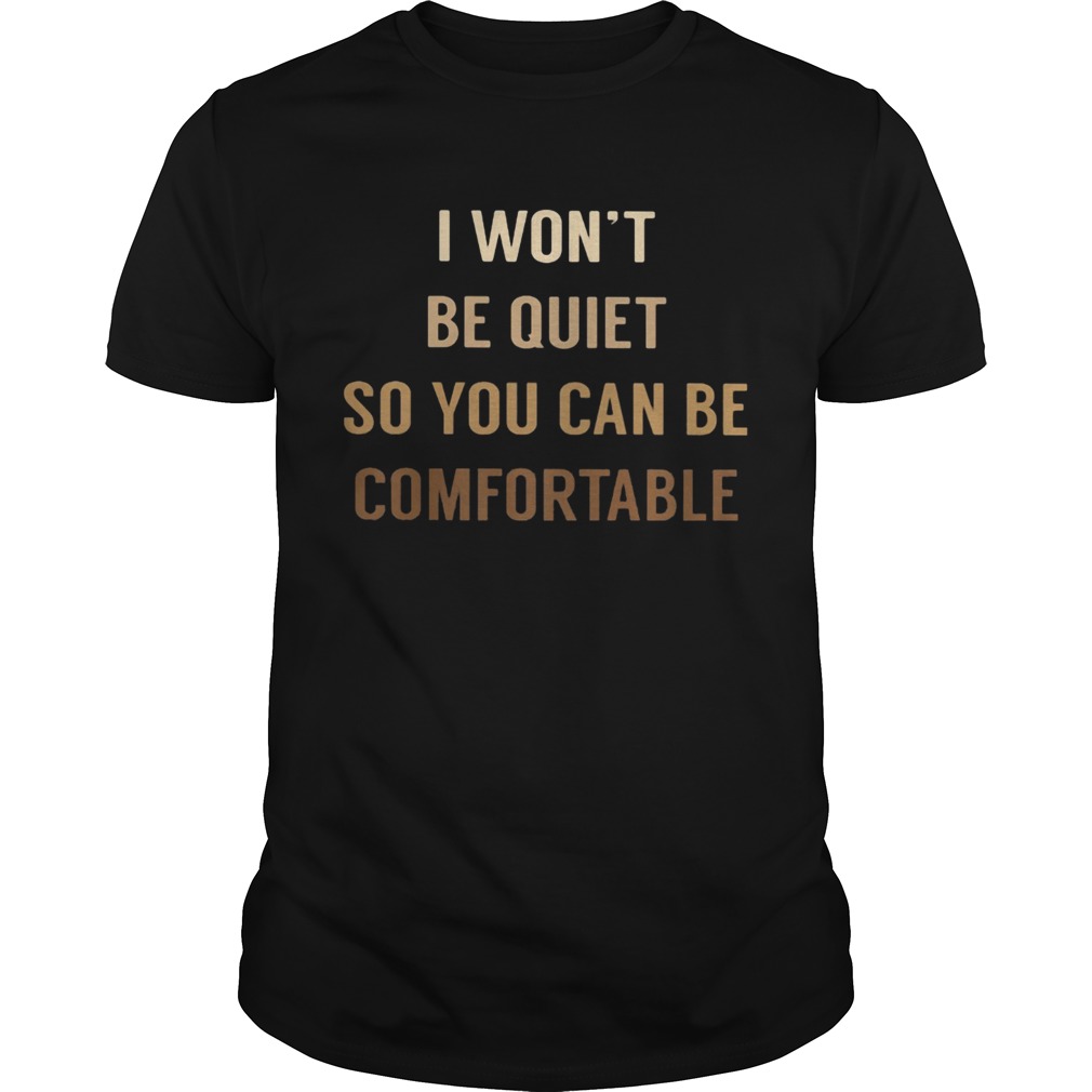I WONT BE QUIET SO YOU CAN BE COMFORTABLE BLACK LIVE MATTER shirt
