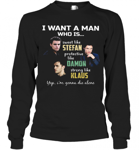 I Want A Man Who Is Sweet Like Stefan Protective Like Damon Strong Like Klaus Yeb I'M Gonna Die Alone T-Shirt Long Sleeved T-shirt