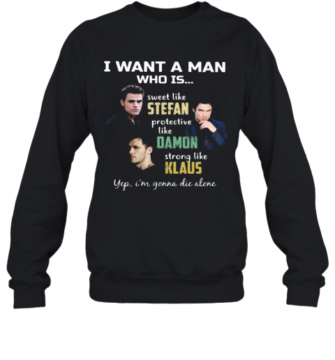 I Want A Man Who Is Sweet Like Stefan Protective Like Damon Strong Like Klaus Yeb I'M Gonna Die Alone T-Shirt Unisex Sweatshirt