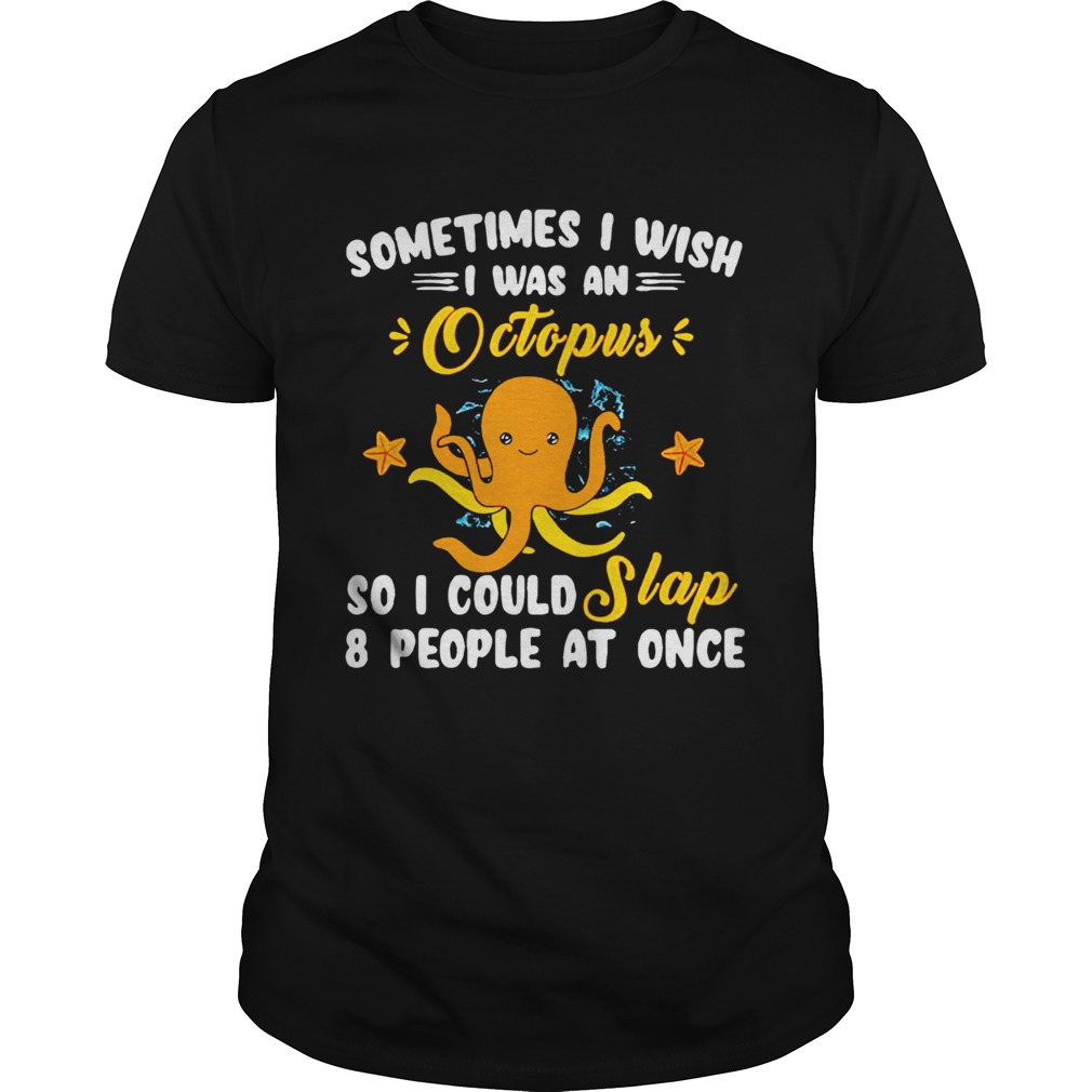 I Wish I Was An Octopus So I Could Slap 8 People At Once shirt