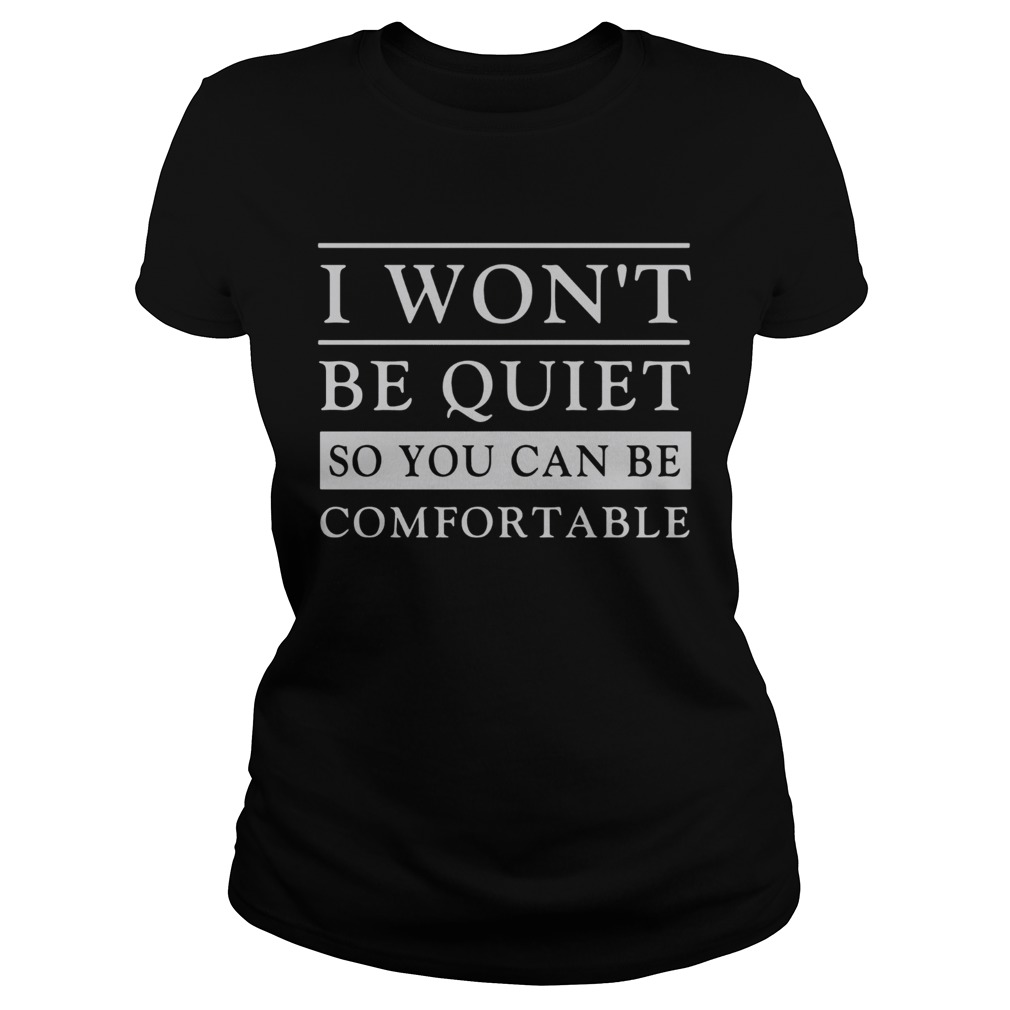 I Wont Be Quiet So You Can Be Comfortable Classic Ladies