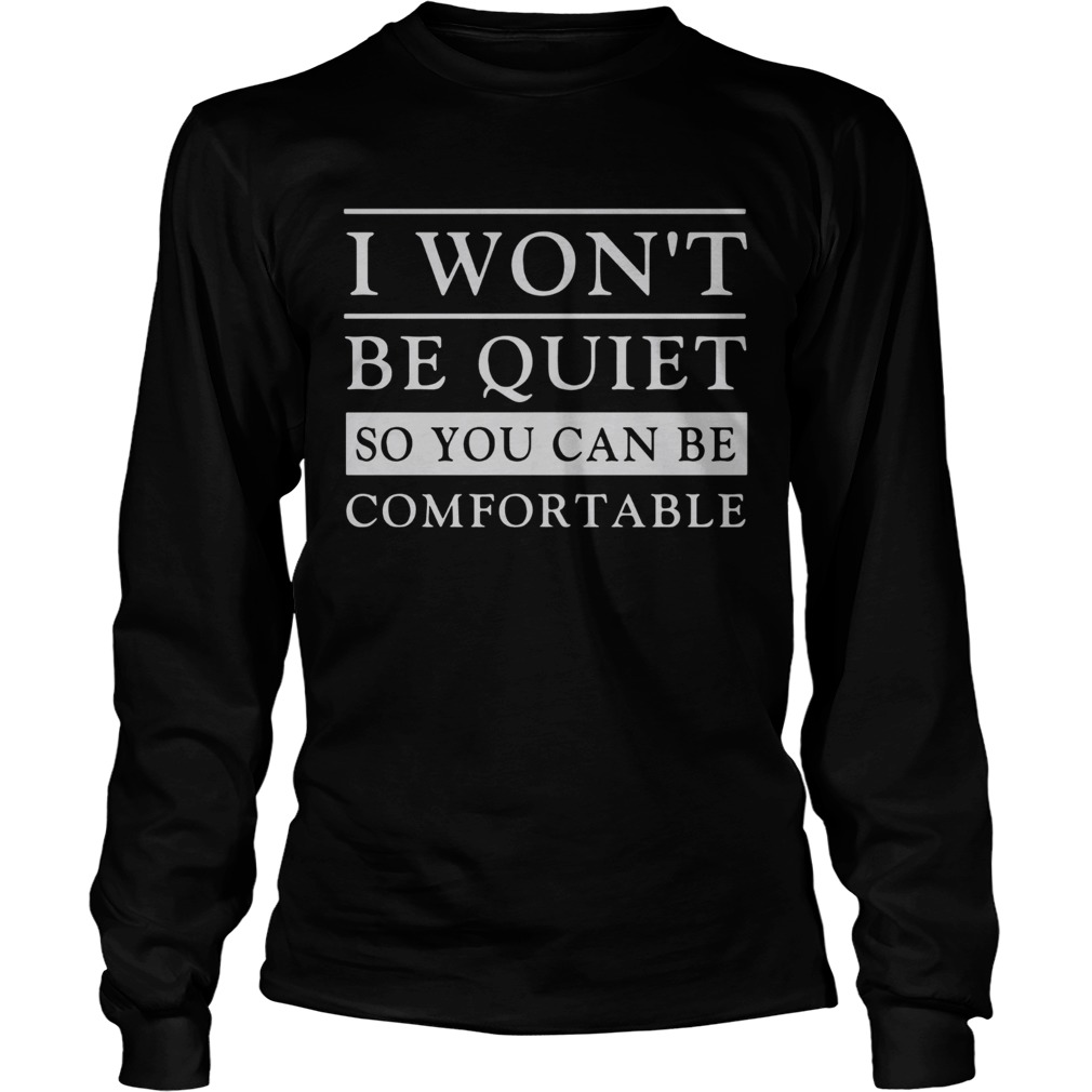 I Wont Be Quiet So You Can Be Comfortable Long Sleeve
