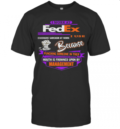 I Work At Fedex I Use Excessive Sarcasm At Work Because Punching Someone In Their Mouth Is Frowned Upon By Management T-Shirt Classic Men's T-shirt