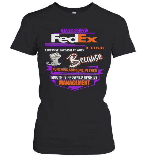 I Work At Fedex I Use Excessive Sarcasm At Work Because Punching Someone In Their Mouth Is Frowned Upon By Management T-Shirt Classic Women's T-shirt
