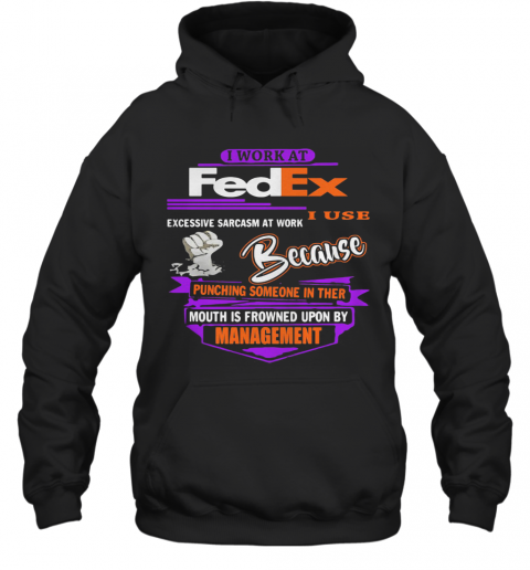 I Work At Fedex I Use Excessive Sarcasm At Work Because Punching Someone In Their Mouth Is Frowned Upon By Management T-Shirt Unisex Hoodie