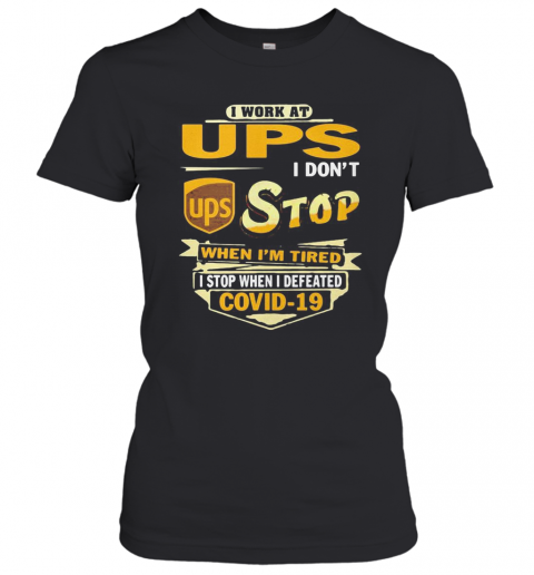 I Work At Ups I Don'T Stop When I'M Tired I Stop When I Defeated Covid 19 T-Shirt Classic Women's T-shirt
