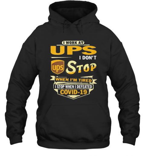 I Work At Ups I Don'T Stop When I'M Tired I Stop When I Defeated Covid 19 T-Shirt Unisex Hoodie