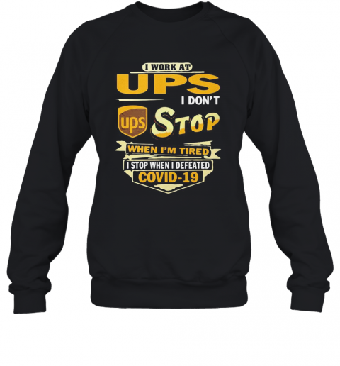 I Work At Ups I Don'T Stop When I'M Tired I Stop When I Defeated Covid 19 T-Shirt Unisex Sweatshirt