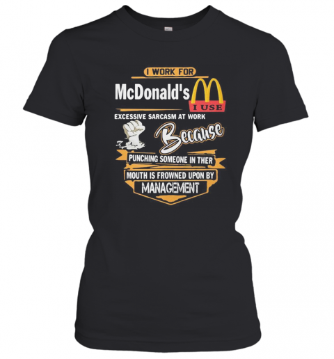 I Work For Mcdonald'S I Use Excessive Sarcasm At Work Because Punching Someone In Their Mouth Is Frowned Upon By Management T-Shirt Classic Women's T-shirt