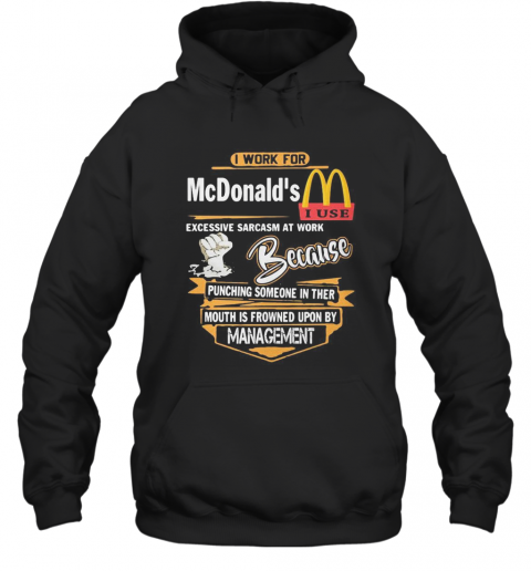I Work For Mcdonald'S I Use Excessive Sarcasm At Work Because Punching Someone In Their Mouth Is Frowned Upon By Management T-Shirt Unisex Hoodie