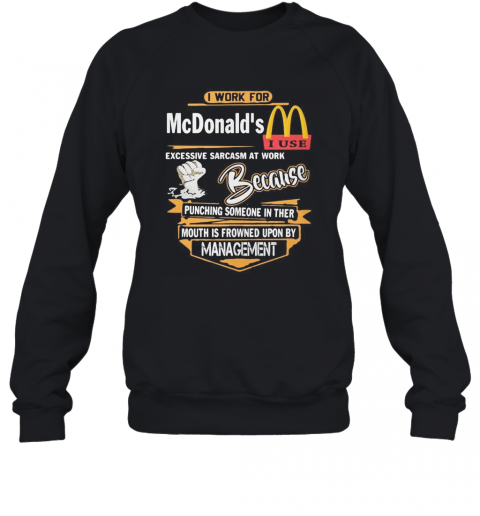 I Work For Mcdonald'S I Use Excessive Sarcasm At Work Because Punching Someone In Their Mouth Is Frowned Upon By Management T-Shirt Unisex Sweatshirt