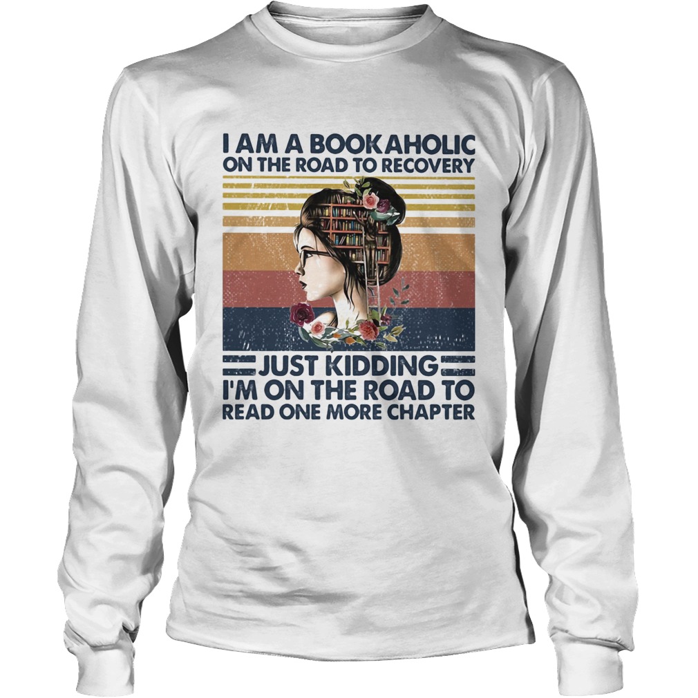 I am a bookaholic on the road to recovery just kidding im on the road to read one more chapter flo Long Sleeve