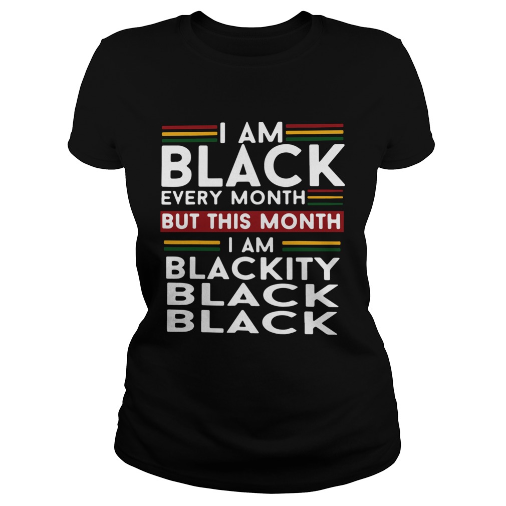 I am black every month but this month i am blackity black black Classic Ladies